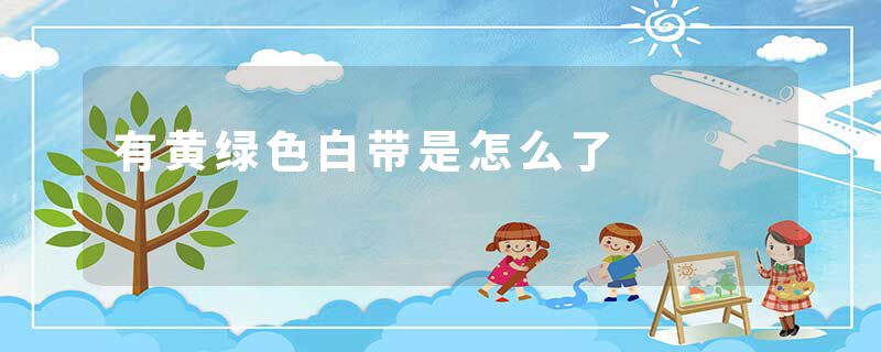 有黄绿色白带是怎么了