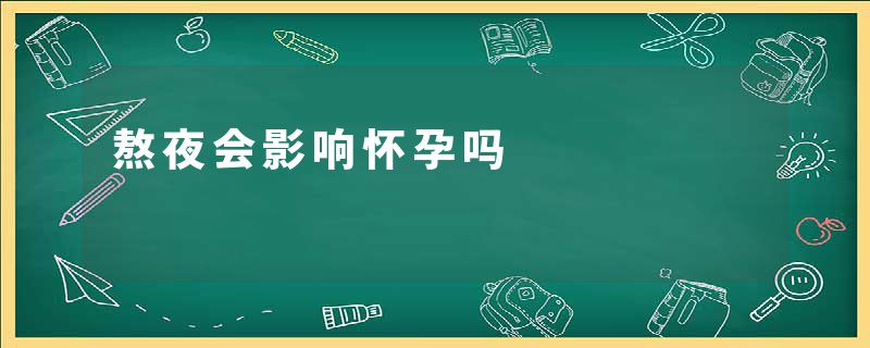 熬夜会影响怀孕吗