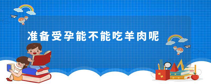 准备受孕能不能吃羊肉呢