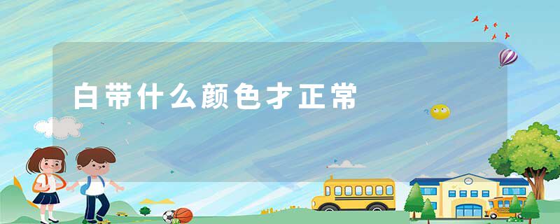 白带什么颜色才正常