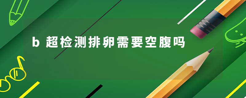 b超检测排卵需要空腹吗