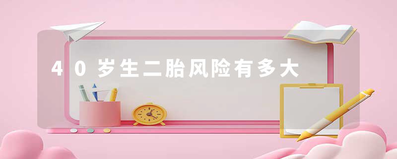 40岁生二胎风险有多大