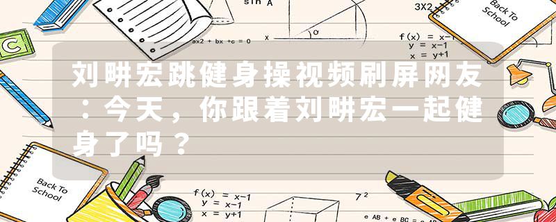 刘畊宏跳健身操视频刷屏网友：今天，你跟着刘畊宏一起健身了吗？