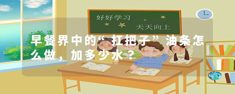 早餐界中的“扛把子”油条怎么做，加多少水？