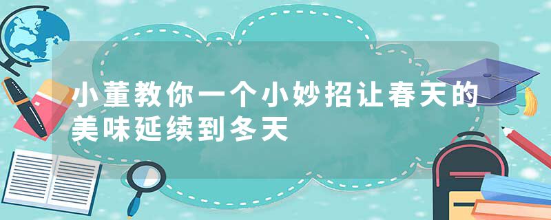 小董教你一个小妙招让春天的美味延续到冬天