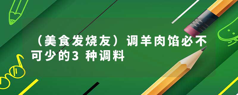 （美食发烧友）调羊肉馅必不可少的3种调料