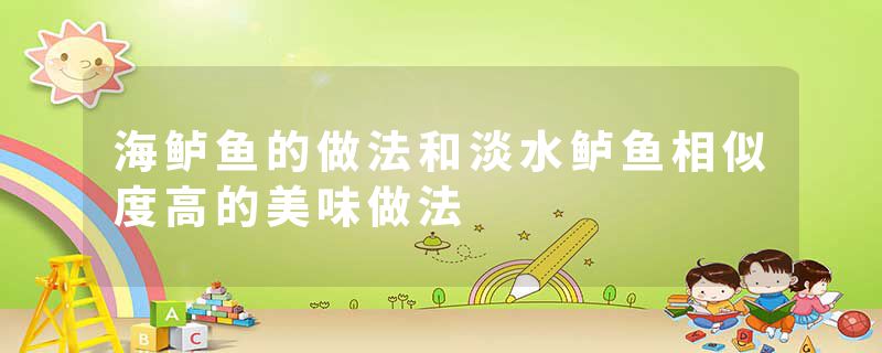 海鲈鱼的做法和淡水鲈鱼相似度高的美味做法