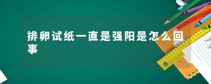 排卵试纸一直是强阳是怎么回事