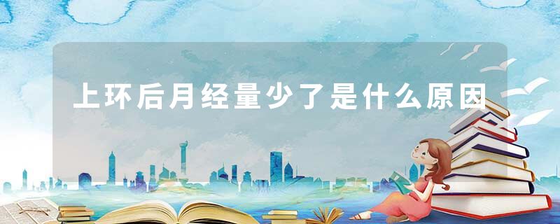 上环后月经量少了是什么原因