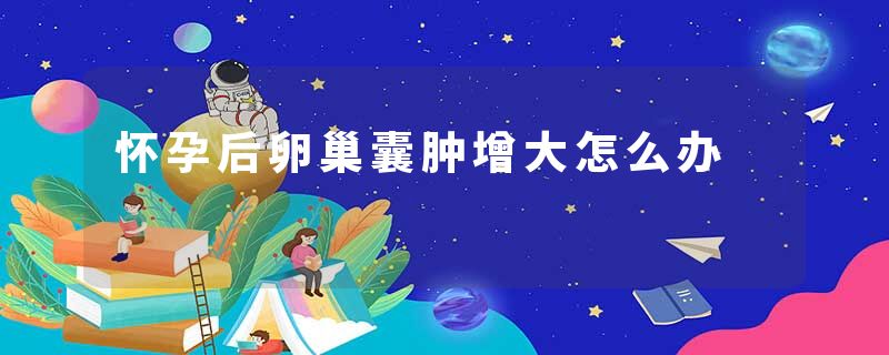 怀孕后卵巢囊肿增大怎么办