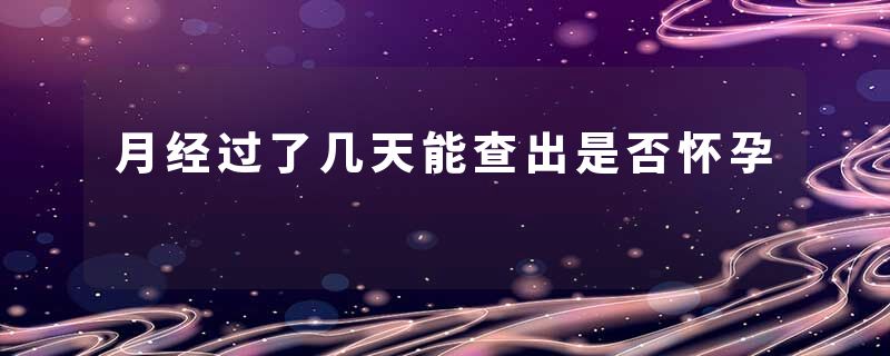 月经过了几天能查出是否怀孕