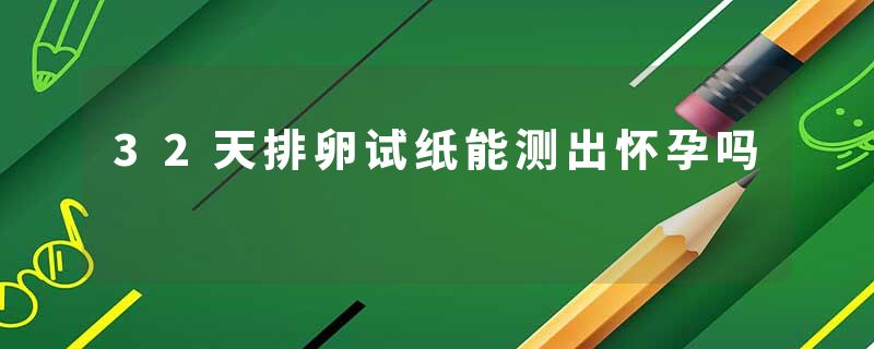 32天排卵试纸能测出怀孕吗