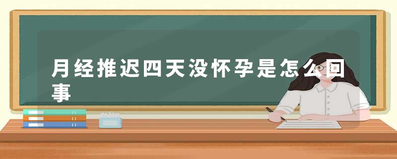 月经推迟四天没怀孕是怎么回事