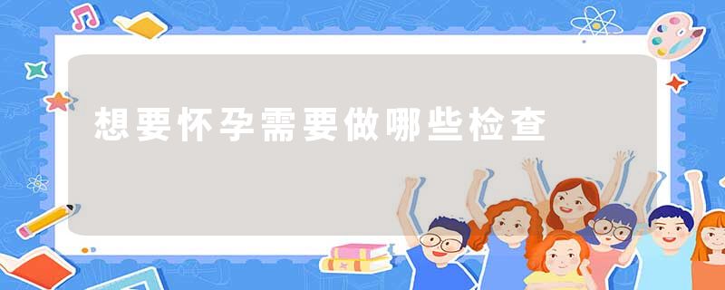 想要怀孕需要做哪些检查