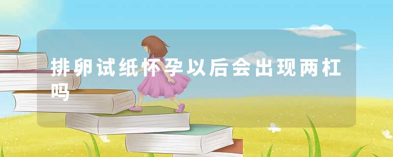 排卵试纸怀孕以后会出现两杠吗