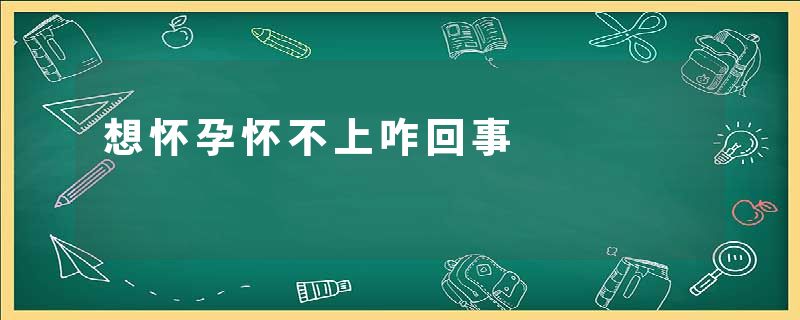 想怀孕怀不上咋回事