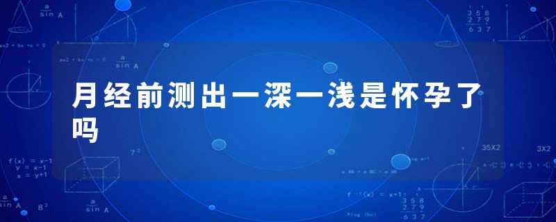 月经前测出一深一浅是怀孕了吗