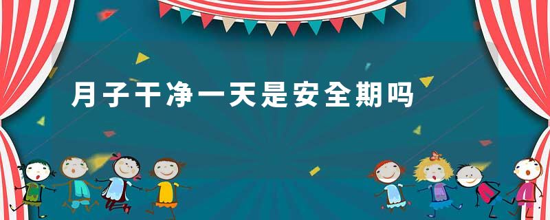 月子干净一天是安全期吗