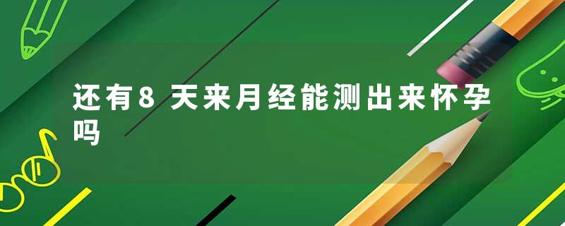 还有8天来月经能测出来怀孕吗
