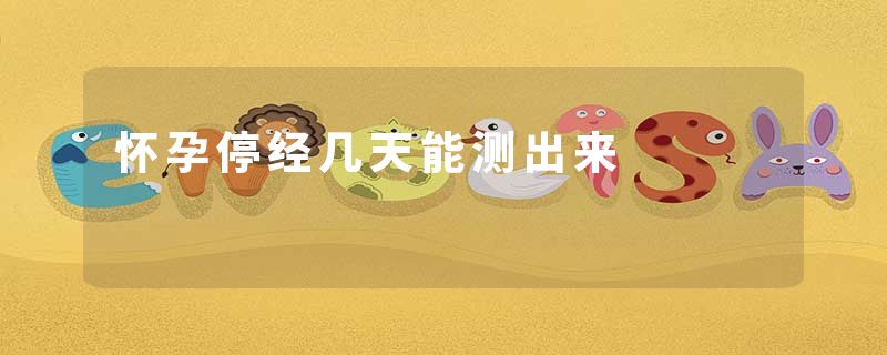 怀孕停经几天能测出来
