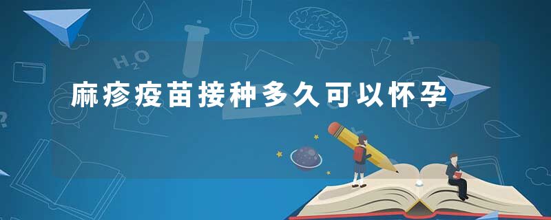 麻疹疫苗接种多久可以怀孕