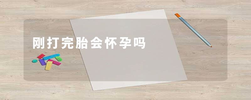 刚打完胎会怀孕吗