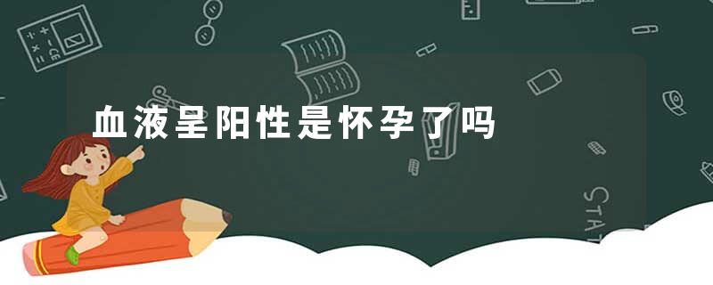 血液呈阳性是怀孕了吗