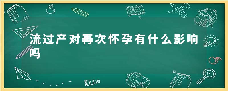 流过产对再次怀孕有什么影响吗
