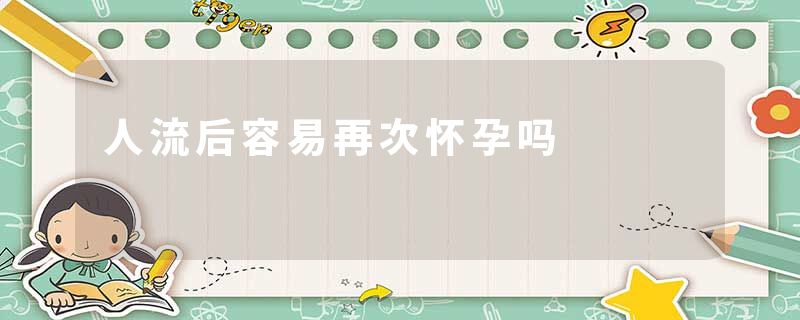 人流后容易再次怀孕吗