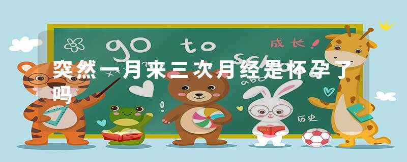 突然一月来三次月经是怀孕了吗