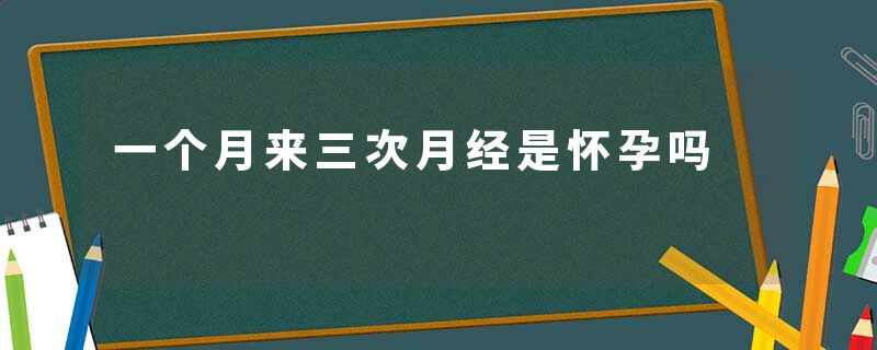 一个月来三次月经是怀孕吗