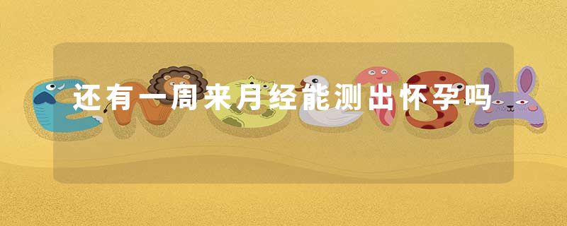 还有一周来月经能测出怀孕吗