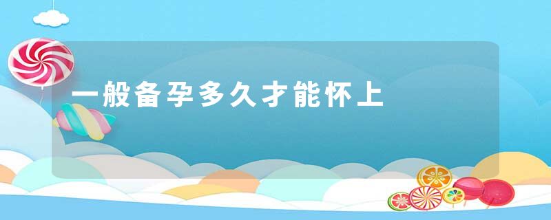 一般备孕多久才能怀上