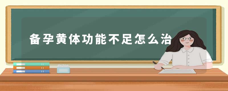 备孕黄体功能不足怎么治