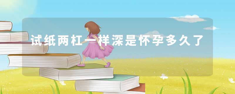 试纸两杠一样深是怀孕多久了