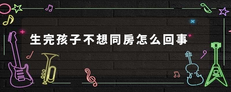 生完孩子不想同房怎么回事