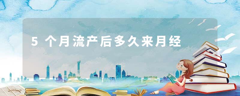 5个月流产后多久来月经