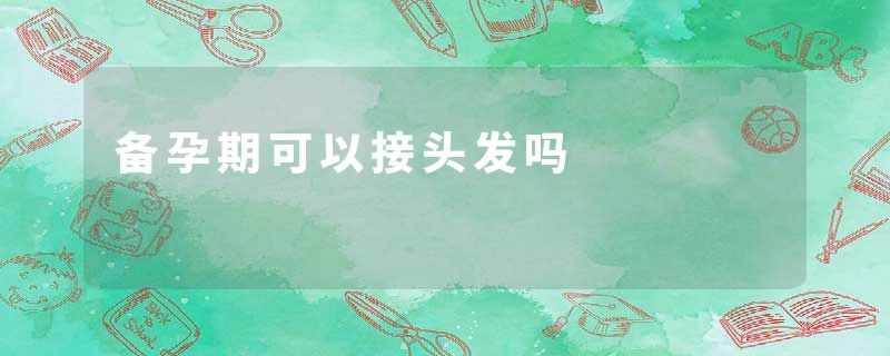 备孕期可以接头发吗