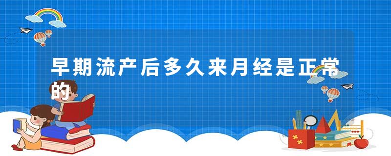 早期流产后多久来月经是正常的