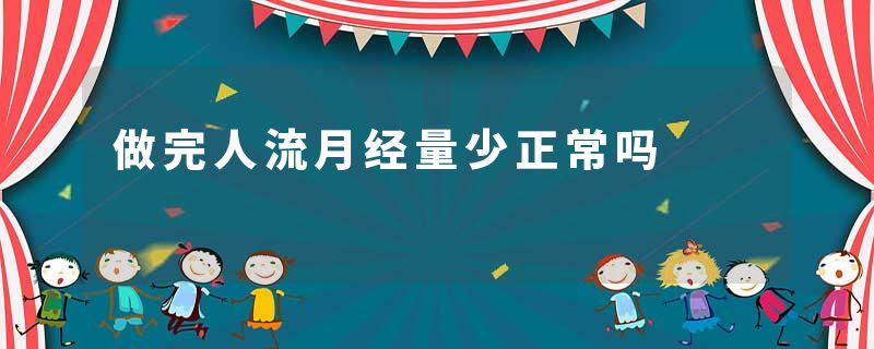 做完人流月经量少正常吗