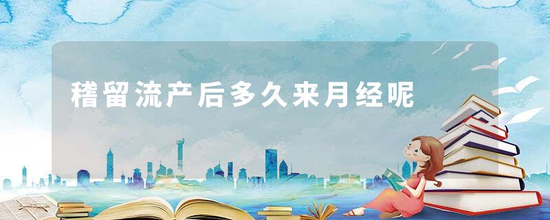 稽留流产后多久来月经呢