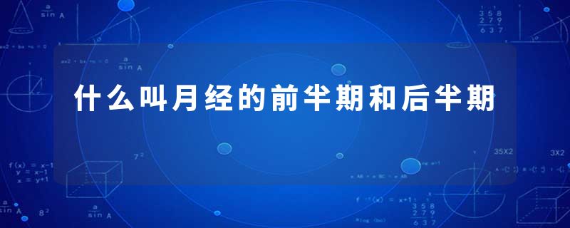 什么叫月经的前半期和后半期