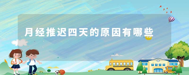 月经推迟四天的原因有哪些