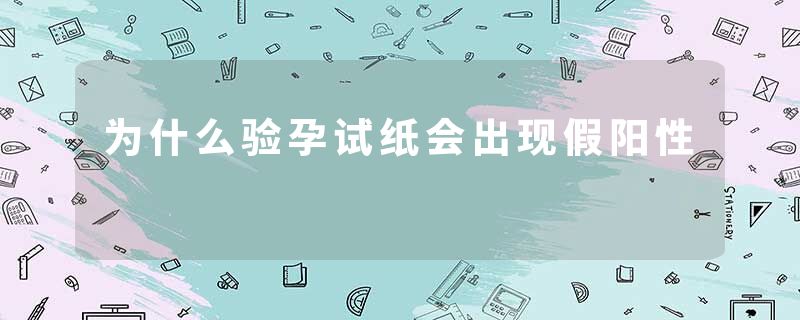 为什么验孕试纸会出现假阳性