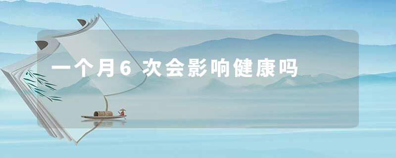 一个月6次会影响健康吗