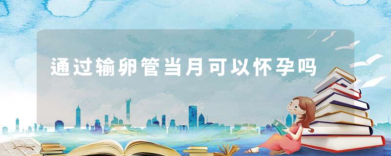 通过输卵管当月可以怀孕吗