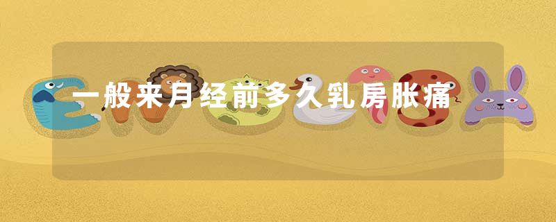 一般来月经前多久乳房胀痛