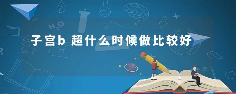 子宫b超什么时候做比较好