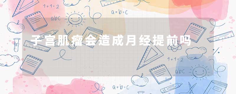 子宫肌瘤会造成月经提前吗