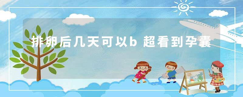 排卵后几天可以b超看到孕囊